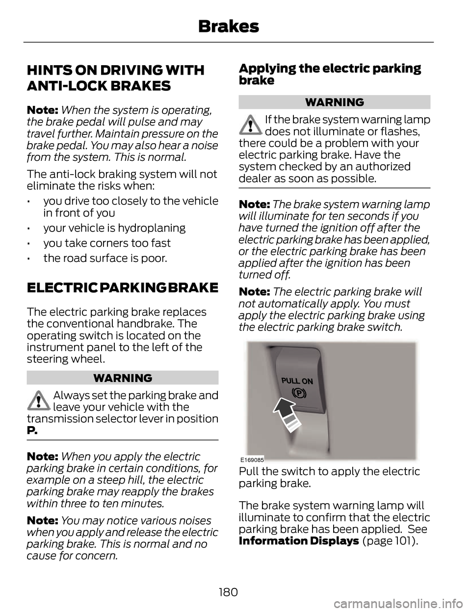 LINCOLN MKZ 2014 Owners Manual HINTS ON DRIVING WITH
ANTI-LOCK BRAKES
Note:When the system is operating,
the brake pedal will pulse and may
travel further. Maintain pressure on the
brake pedal. You may also hear a noise
from the sy LINCOLN MKZ 2014 Owners Manual HINTS ON DRIVING WITH
ANTI-LOCK BRAKES
Note:When the system is operating,
the brake pedal will pulse and may
travel further. Maintain pressure on the
brake pedal. You may also hear a noise
from the sy
