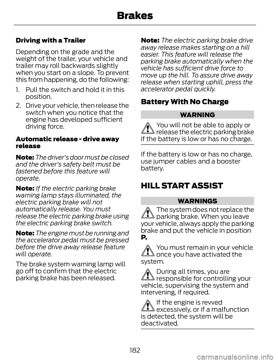 LINCOLN MKZ 2014 Owners Manual Driving with a Trailer
Depending on the grade and the
weight of the trailer, your vehicle and
trailer may roll backwards slightly
when you start on a slope. To prevent
this from happening, do the foll LINCOLN MKZ 2014 Owners Manual Driving with a Trailer
Depending on the grade and the
weight of the trailer, your vehicle and
trailer may roll backwards slightly
when you start on a slope. To prevent
this from happening, do the foll