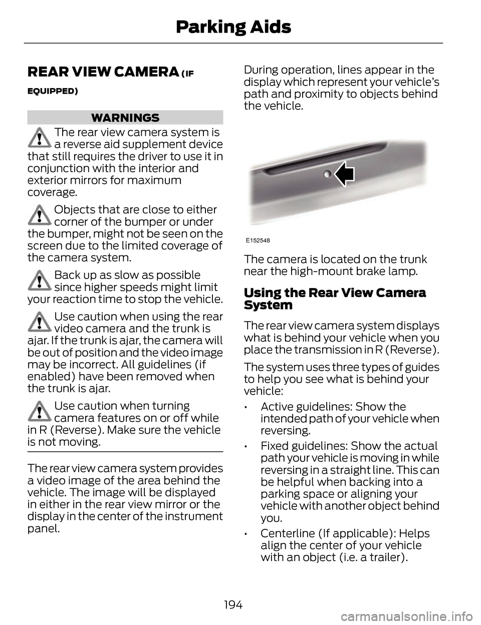 LINCOLN MKZ 2014  Owners Manual REAR VIEW CAMERA (IF
EQUIPPED)
WARNINGS
The rear view camera system is
a reverse aid supplement device
that still requires the driver to use it in
conjunction with the interior and
exterior mirrors fo