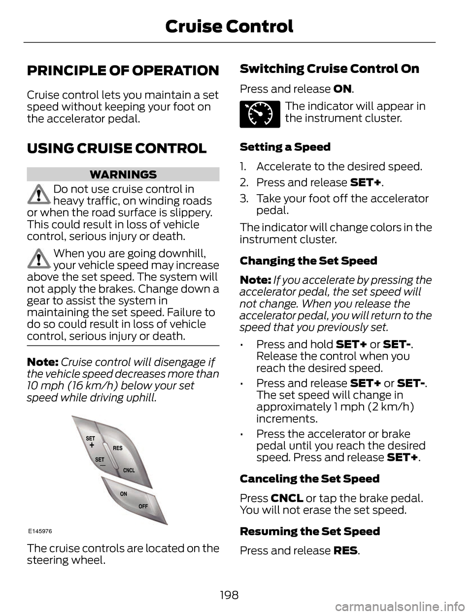 LINCOLN MKZ 2014 Owners Manual PRINCIPLE OF OPERATION
Cruise control lets you maintain a set
speed without keeping your foot on
the accelerator pedal.
USING CRUISE CONTROL
WARNINGS
Do not use cruise control in
heavy traffic, on win LINCOLN MKZ 2014 Owners Manual PRINCIPLE OF OPERATION
Cruise control lets you maintain a set
speed without keeping your foot on
the accelerator pedal.
USING CRUISE CONTROL
WARNINGS
Do not use cruise control in
heavy traffic, on win