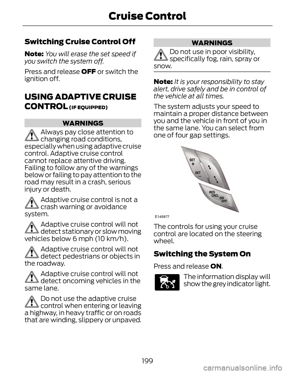 LINCOLN MKZ 2014 Owners Manual Switching Cruise Control Off
Note:You will erase the set speed if
you switch the system off.
Press and release OFF or switch the
ignition off.
USING ADAPTIVE CRUISE
CONTROL
(IF EQUIPPED)
WARNINGS
Alw LINCOLN MKZ 2014 Owners Manual Switching Cruise Control Off
Note:You will erase the set speed if
you switch the system off.
Press and release OFF or switch the
ignition off.
USING ADAPTIVE CRUISE
CONTROL
(IF EQUIPPED)
WARNINGS
Alw
