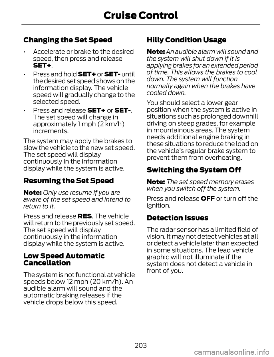 LINCOLN MKZ 2014  Owners Manual Changing the Set Speed
• Accelerate or brake to the desiredspeed, then press and release
SET+.
• Press and hold SET+ or SET- until the desired set speed shows on the
information display. The vehic