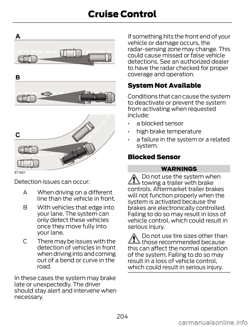 LINCOLN MKZ 2014  Owners Manual E71621
Detection issues can occur:When driving on a different
line than the vehicle in front.
A
With vehicles that edge into
your lane. The system can
only detect these vehicles
once they move fully i