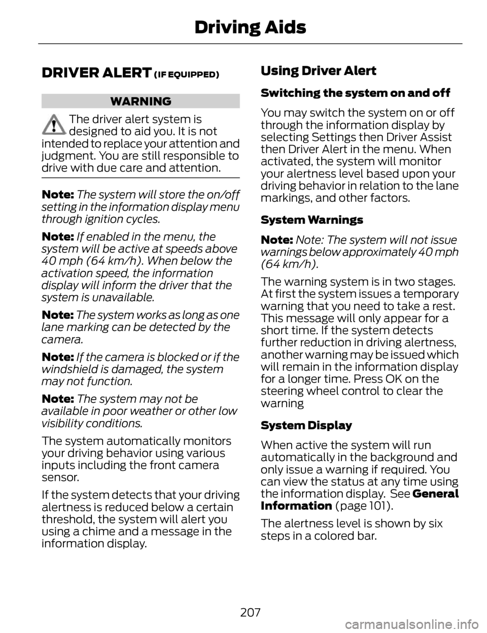 LINCOLN MKZ 2014 Owners Guide DRIVER ALERT (IF EQUIPPED)
WARNING
The driver alert system is
designed to aid you. It is not
intended to replace your attention and
judgment. You are still responsible to
drive with due care and atten LINCOLN MKZ 2014 Owners Guide DRIVER ALERT (IF EQUIPPED)
WARNING
The driver alert system is
designed to aid you. It is not
intended to replace your attention and
judgment. You are still responsible to
drive with due care and atten