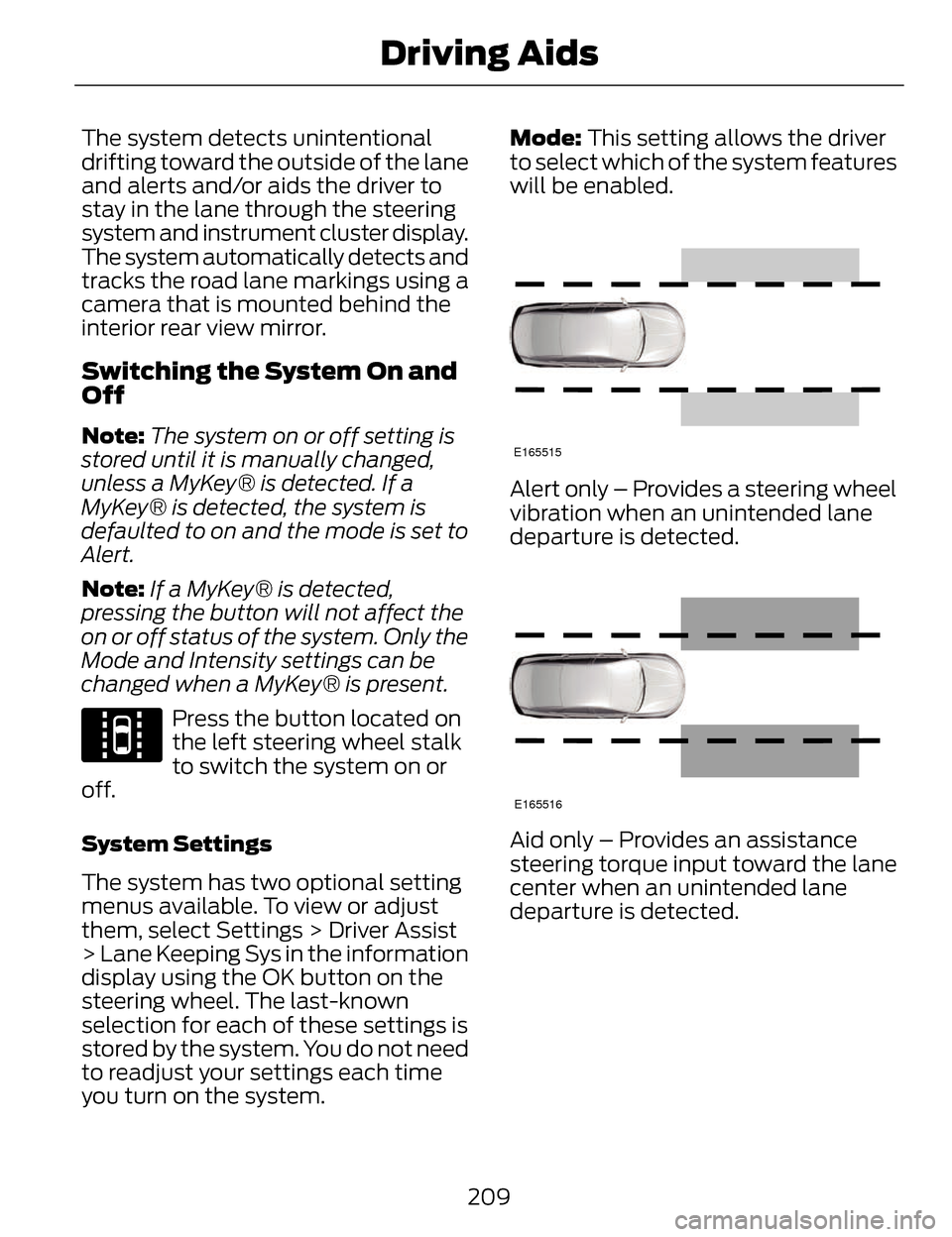 LINCOLN MKZ 2014  Owners Manual The system detects unintentional
drifting toward the outside of the lane
and alerts and/or aids the driver to
stay in the lane through the steering
system and instrument cluster display.
The system au