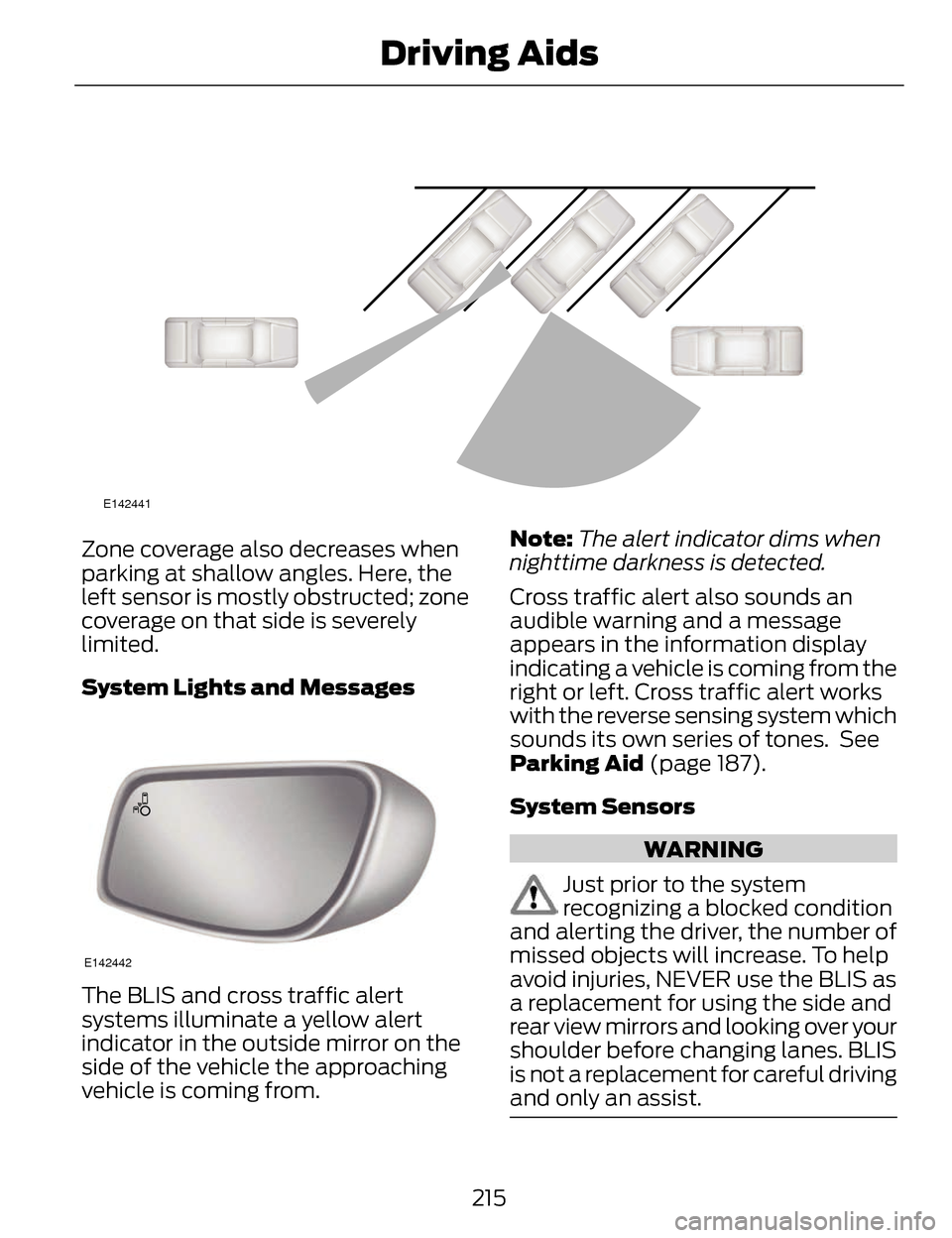 LINCOLN MKZ 2014 Owners Guide E142441
Zone coverage also decreases when
parking at shallow angles. Here, the
left sensor is mostly obstructed; zone
coverage on that side is severely
limited.
System Lights and Messages
E142442
The LINCOLN MKZ 2014 Owners Guide E142441
Zone coverage also decreases when
parking at shallow angles. Here, the
left sensor is mostly obstructed; zone
coverage on that side is severely
limited.
System Lights and Messages
E142442
The