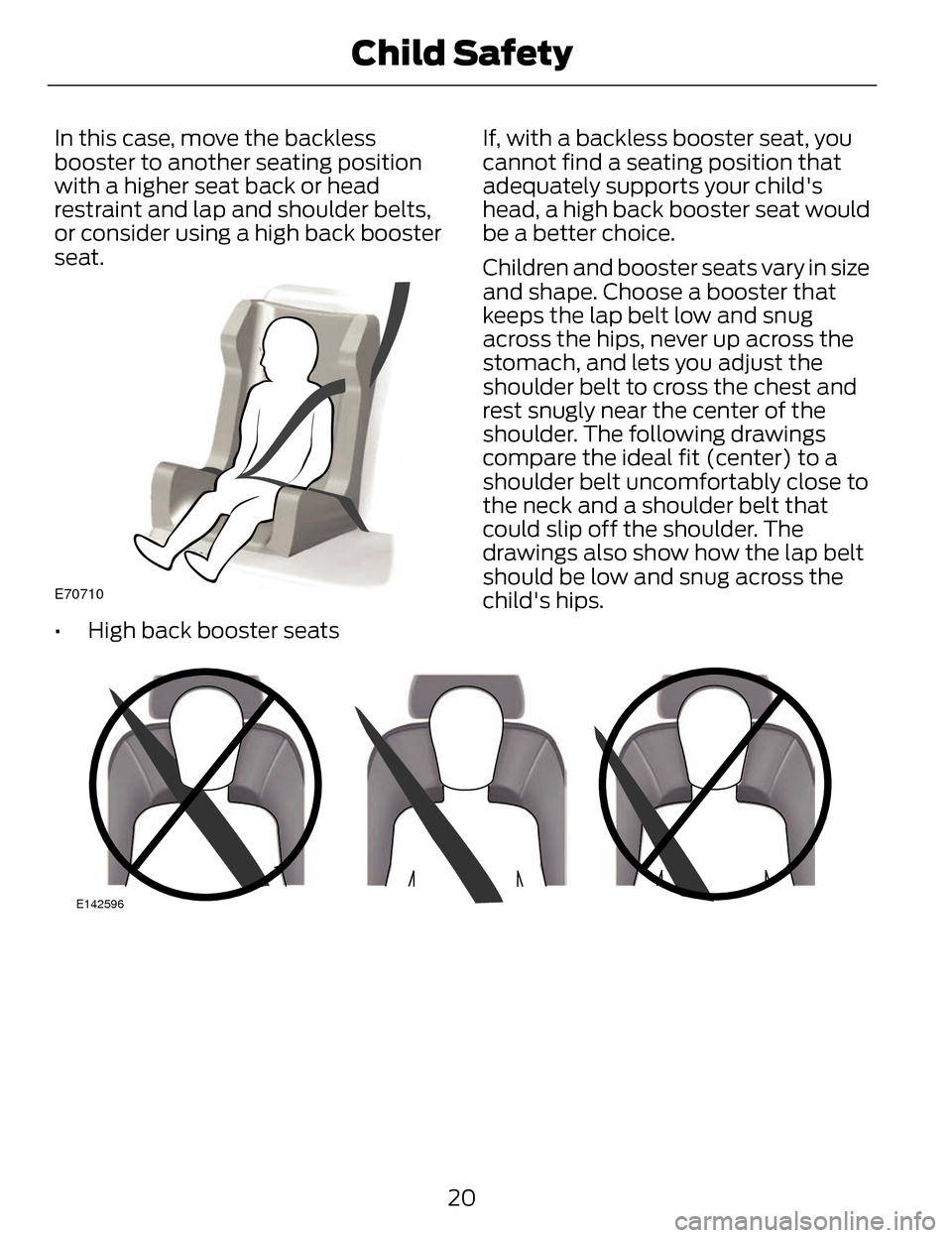 LINCOLN MKZ 2014  Owners Manual In this case, move the backless
booster to another seating position
with a higher seat back or head
restraint and lap and shoulder belts,
or consider using a high back booster
seat.
E70710
• High ba