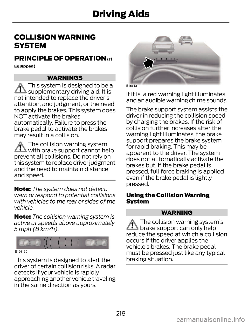 LINCOLN MKZ 2014  Owners Manual COLLISION WARNING
SYSTEM
PRINCIPLE OF OPERATION (If
Equipped)
WARNINGS
This system is designed to be a
supplementary driving aid. It is
not intended to replace the driver’s
attention, and judgment, 