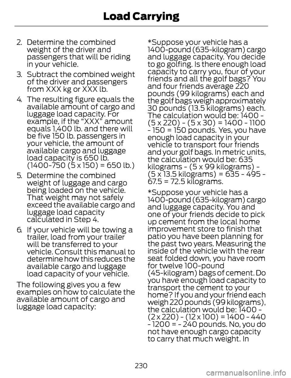 LINCOLN MKZ 2014 Owners Manual 2. Determine the combinedweight of the driver and
passengers that will be riding
in your vehicle.
3. Subtract the combined weight of the driver and passengers
from XXX kg or XXX lb.
4. The resulting f LINCOLN MKZ 2014 Owners Manual 2. Determine the combinedweight of the driver and
passengers that will be riding
in your vehicle.
3. Subtract the combined weight of the driver and passengers
from XXX kg or XXX lb.
4. The resulting f