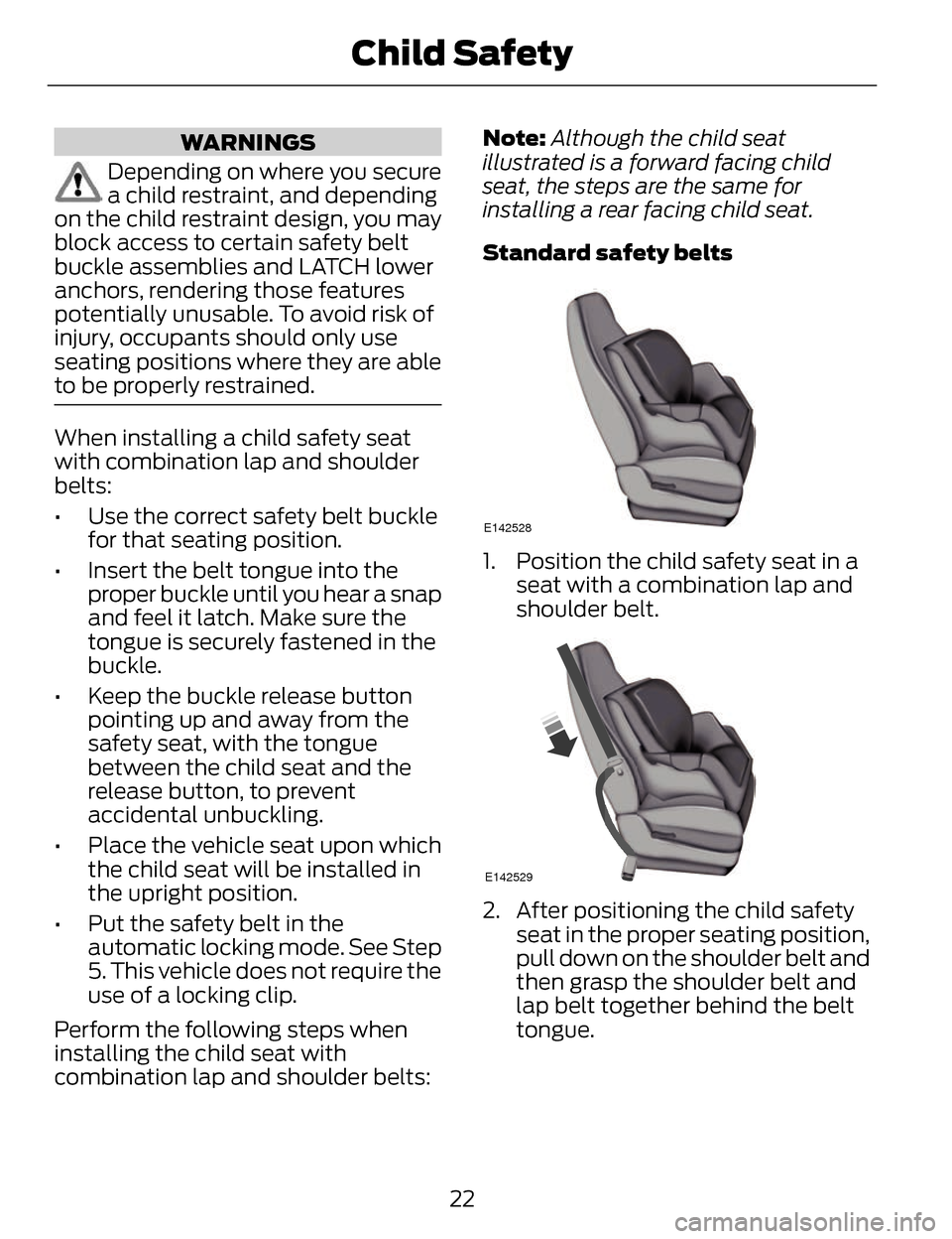 LINCOLN MKZ 2014 Owners Manual WARNINGS
Depending on where you secure
a child restraint, and depending
on the child restraint design, you may
block access to certain safety belt
buckle assemblies and LATCH lower
anchors, rendering 