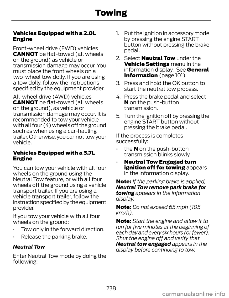 LINCOLN MKZ 2014  Owners Manual Vehicles Equipped with a 2.0L
Engine
Front-wheel drive (FWD) vehicles
CANNOT be flat-towed (all wheels
on the ground) as vehicle or
transmission damage may occur. You
must place the front wheels on a
