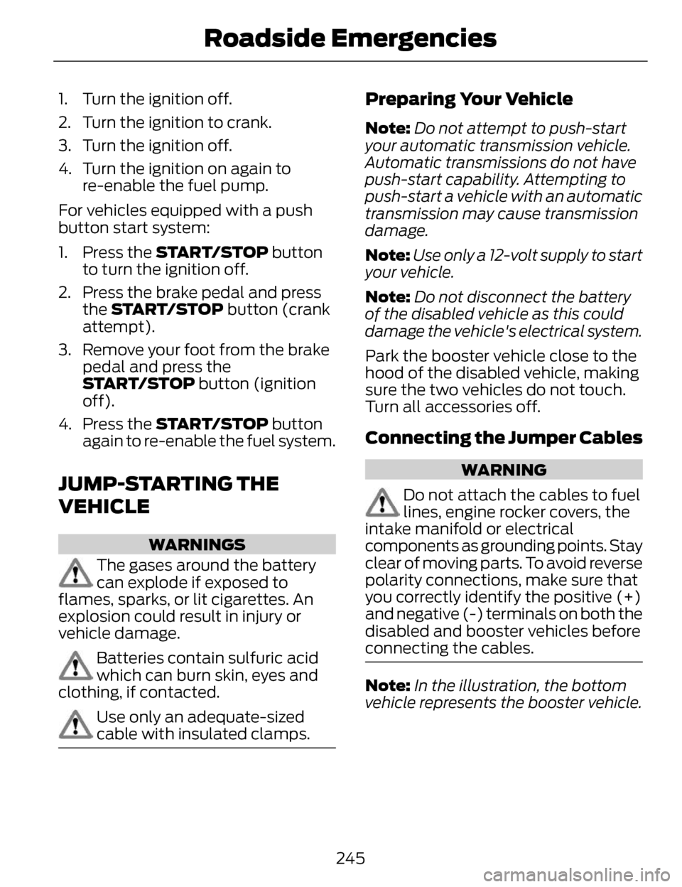 LINCOLN MKZ 2014 Owners Manual 1. Turn the ignition off.
2. Turn the ignition to crank.
3. Turn the ignition off.
4. Turn the ignition on again tore-enable the fuel pump.
For vehicles equipped with a push
button start system:
1. Pr LINCOLN MKZ 2014 Owners Manual 1. Turn the ignition off.
2. Turn the ignition to crank.
3. Turn the ignition off.
4. Turn the ignition on again tore-enable the fuel pump.
For vehicles equipped with a push
button start system:
1. Pr