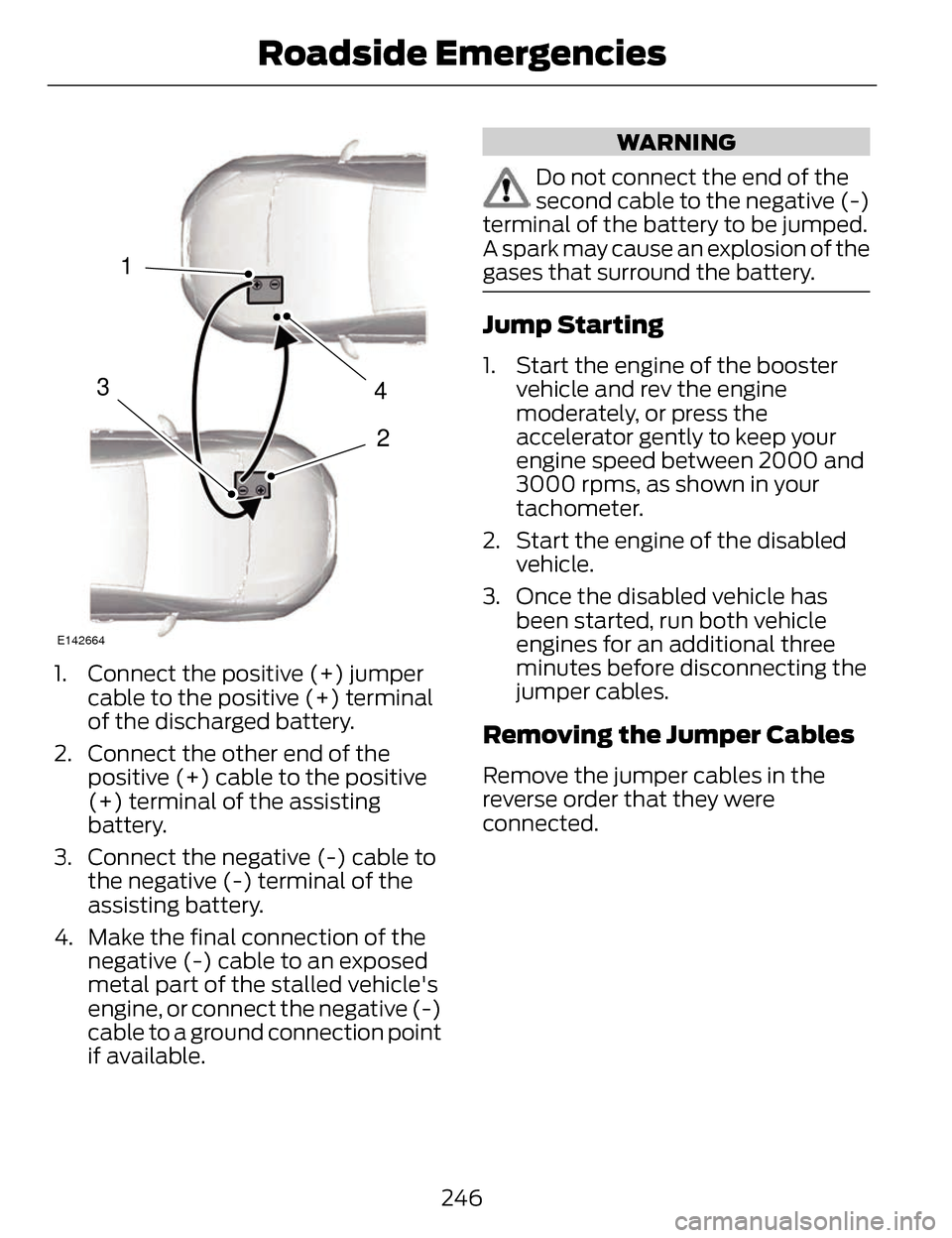 LINCOLN MKZ 2014 Owners Manual 4
2
1
3
E142664
1. Connect the positive (+) jumpercable to the positive (+) terminal
of the discharged battery.
2. Connect the other end of the positive (+) cable to the positive
(+) terminal of the a LINCOLN MKZ 2014 Owners Manual 4
2
1
3
E142664
1. Connect the positive (+) jumpercable to the positive (+) terminal
of the discharged battery.
2. Connect the other end of the positive (+) cable to the positive
(+) terminal of the a