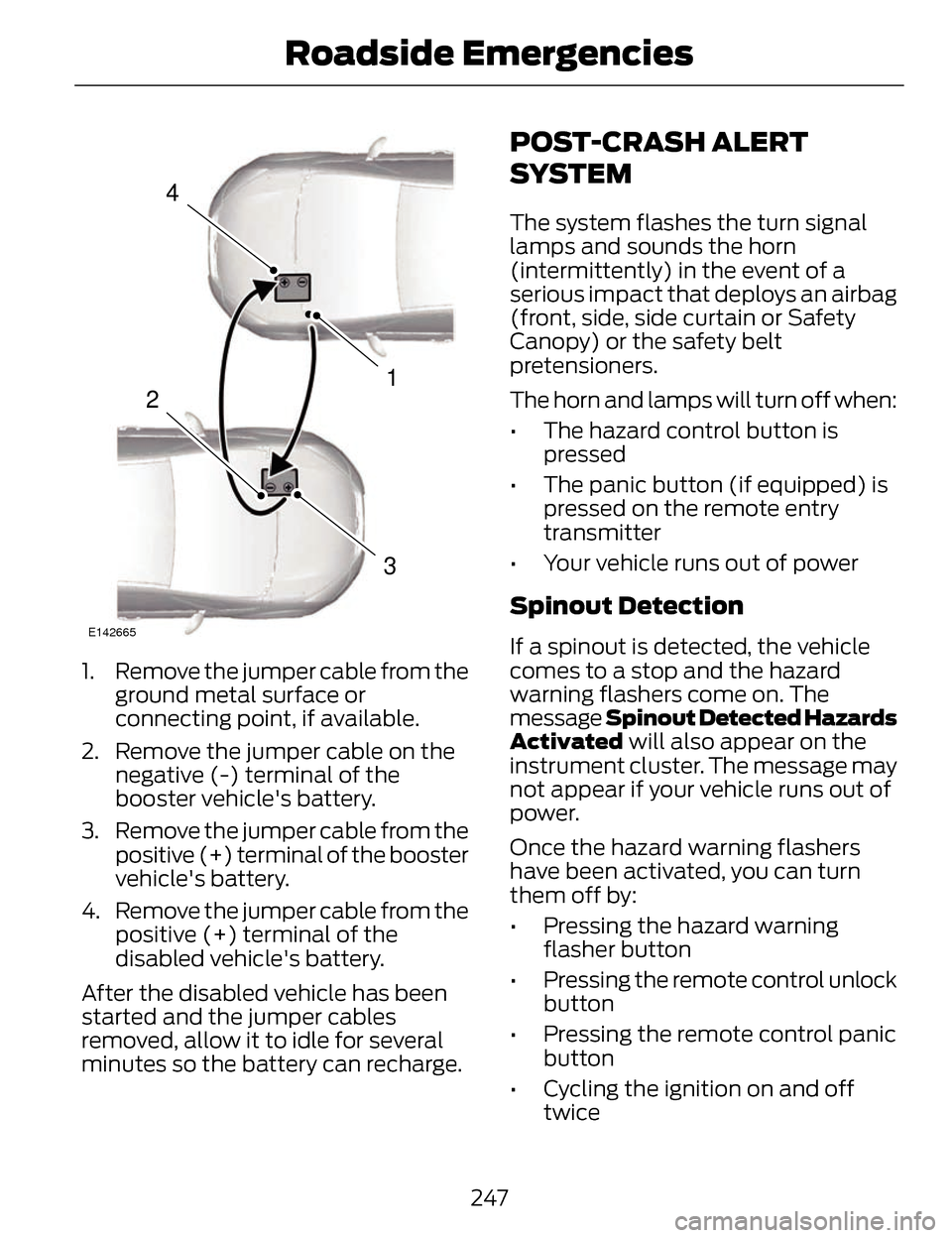 LINCOLN MKZ 2014  Owners Manual 4
1
3
2
E142665
1. Remove the jumper cable from theground metal surface or
connecting point, if available.
2. Remove the jumper cable on the negative (-) terminal of the
booster vehicles battery.
3. 