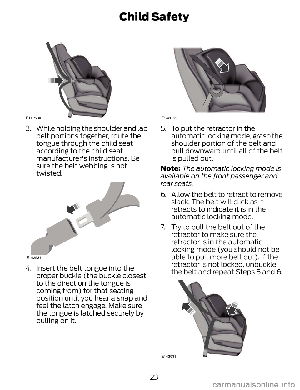 LINCOLN MKZ 2014 Owners Manual E142530
3. While holding the shoulder and lapbelt portions together, route the
tongue through the child seat
according to the child seat
manufacturers instructions. Be
sure the belt webbing is not
tw