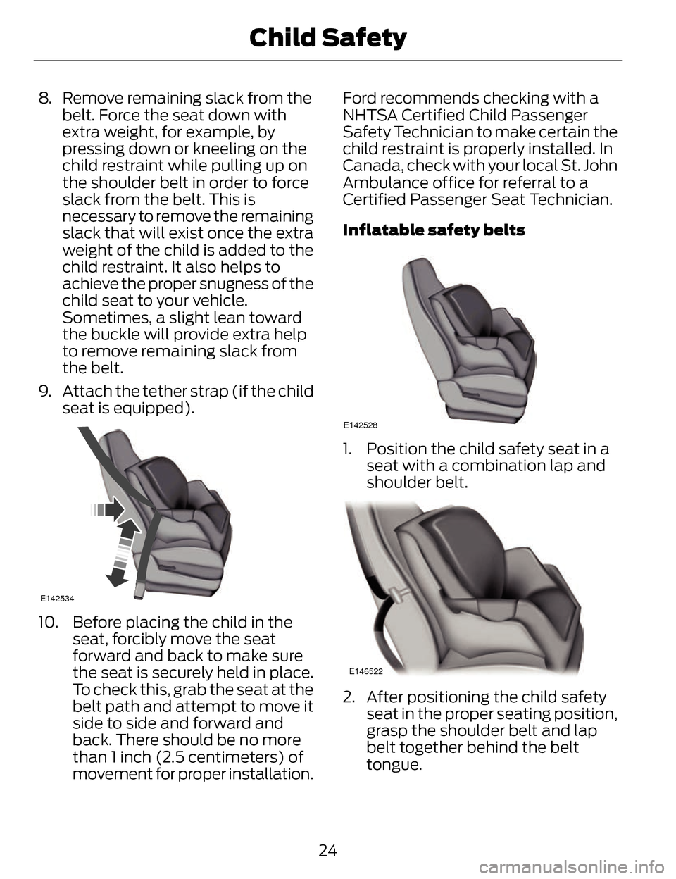 LINCOLN MKZ 2014 Owners Manual 8. Remove remaining slack from thebelt. Force the seat down with
extra weight, for example, by
pressing down or kneeling on the
child restraint while pulling up on
the shoulder belt in order to force
