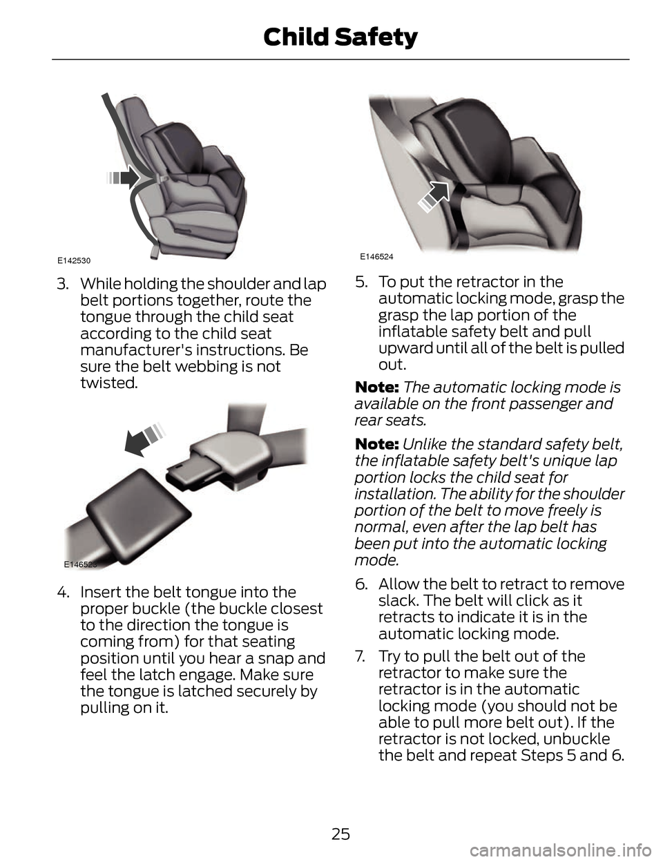 LINCOLN MKZ 2014 Owners Manual E142530
3. While holding the shoulder and lapbelt portions together, route the
tongue through the child seat
according to the child seat
manufacturers instructions. Be
sure the belt webbing is not
tw