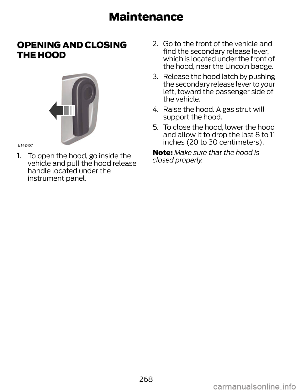 LINCOLN MKZ 2014 Owners Manual OPENING AND CLOSING
THE HOOD
E142457
1. To open the hood, go inside thevehicle and pull the hood release
handle located under the
instrument panel. 2. Go to the front of the vehicle and
find the secon LINCOLN MKZ 2014 Owners Manual OPENING AND CLOSING
THE HOOD
E142457
1. To open the hood, go inside thevehicle and pull the hood release
handle located under the
instrument panel. 2. Go to the front of the vehicle and
find the secon