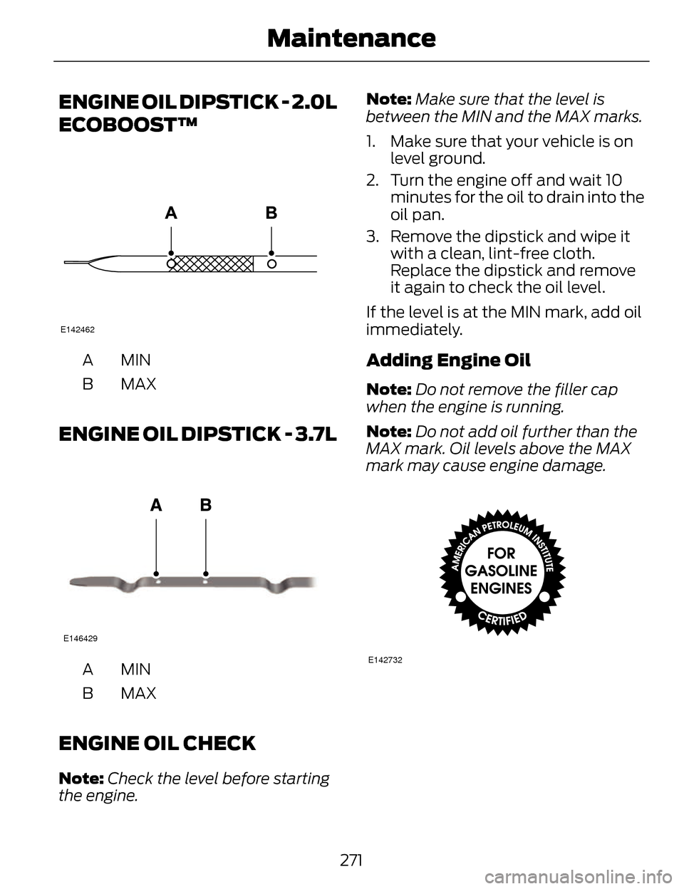 LINCOLN MKZ 2014  Owners Manual ENGINE OIL DIPSTICK - 2.0L
ECOBOOST™
E142462
MINA
MAXB
ENGINE OIL DIPSTICK - 3.7L
E146429
MINA
MAXB
ENGINE OIL CHECK
Note:Check the level before starting
the engine. Note:
Make sure that the level i