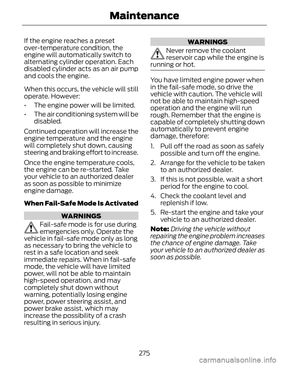 LINCOLN MKZ 2014 Owners Manual If the engine reaches a preset
over-temperature condition, the
engine will automatically switch to
alternating cylinder operation. Each
disabled cylinder acts as an air pump
and cools the engine.
When LINCOLN MKZ 2014 Owners Manual If the engine reaches a preset
over-temperature condition, the
engine will automatically switch to
alternating cylinder operation. Each
disabled cylinder acts as an air pump
and cools the engine.
When