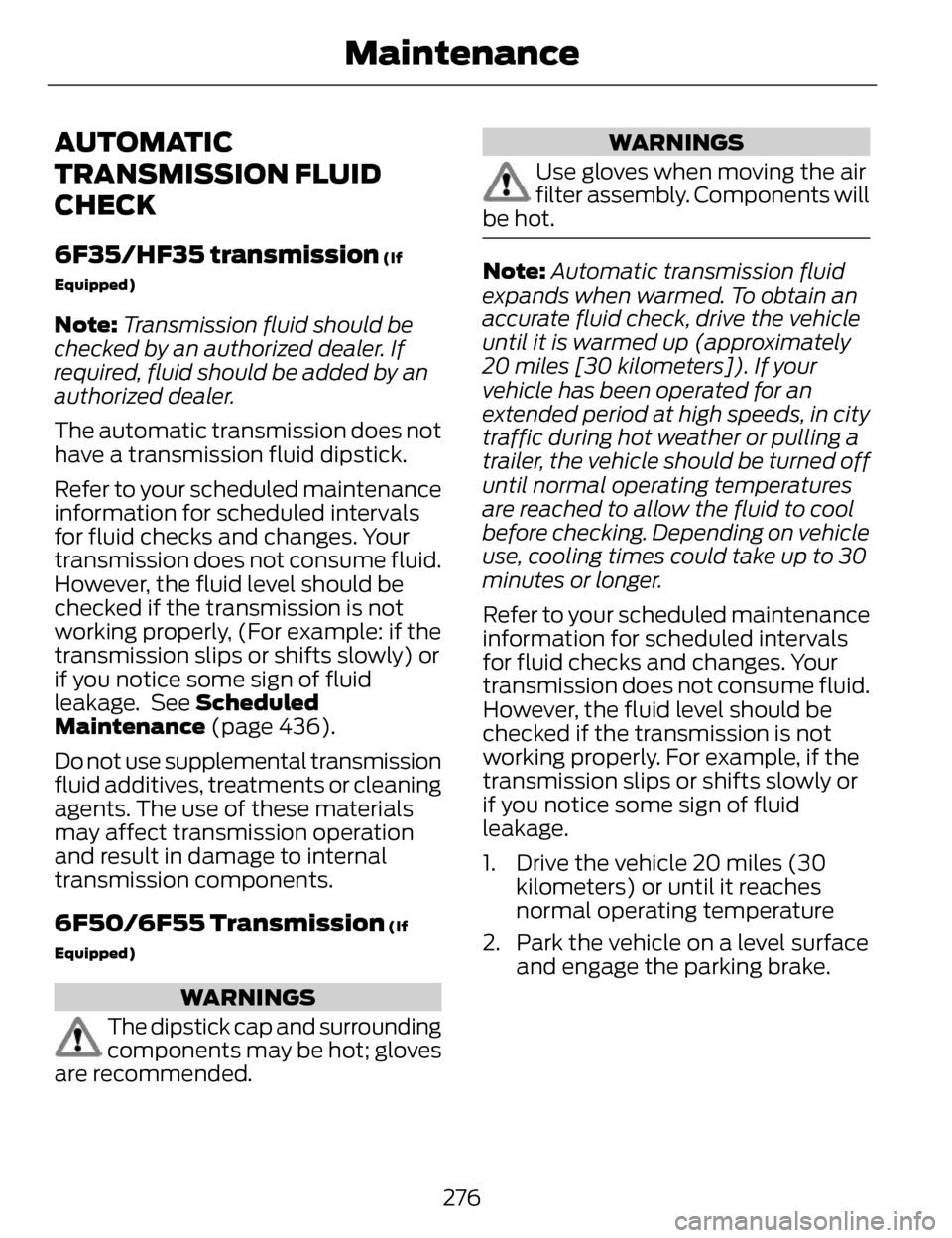 LINCOLN MKZ 2014  Owners Manual AUTOMATIC
TRANSMISSION FLUID
CHECK
6F35/HF35 transmission (If
Equipped)
Note: Transmission fluid should be
checked by an authorized dealer. If
required, fluid should be added by an
authorized dealer.
