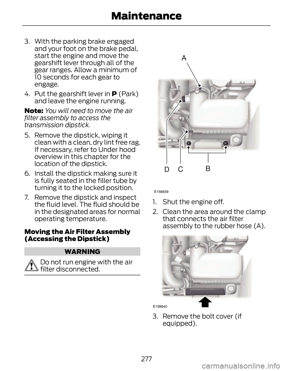 LINCOLN MKZ 2014  Owners Manual 3. With the parking brake engagedand your foot on the brake pedal,
start the engine and move the
gearshift lever through all of the
gear ranges. Allow a minimum of
10 seconds for each gear to
engage.
