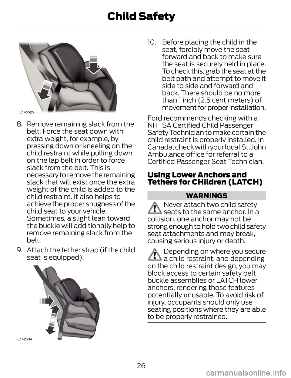 LINCOLN MKZ 2014 Owners Manual E146525
8. Remove remaining slack from thebelt. Force the seat down with
extra weight, for example, by
pressing down or kneeling on the
child restraint while pulling down
on the lap belt in order to f