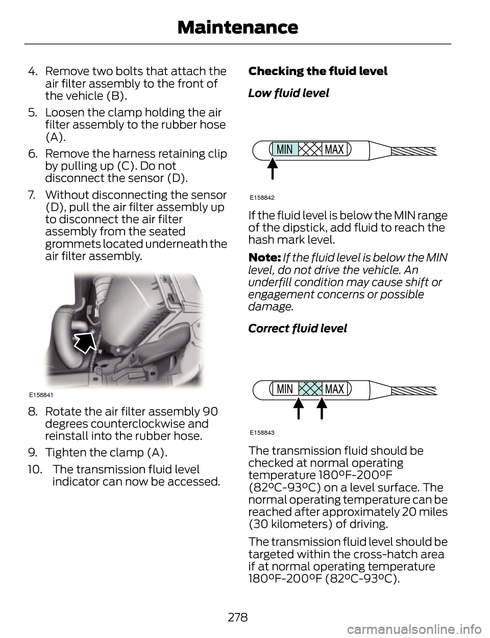 LINCOLN MKZ 2014  Owners Manual 4. Remove two bolts that attach theair filter assembly to the front of
the vehicle (B).
5. Loosen the clamp holding the air filter assembly to the rubber hose
(A).
6. Remove the harness retaining clip