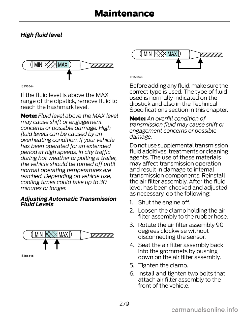 LINCOLN MKZ 2014 Owners Manual High fluid level
E158844
If the fluid level is above the MAX
range of the dipstick, remove fluid to
reach the hashmark level.
Note:Fluid level above the MAX level
may cause shift or engagement
concern LINCOLN MKZ 2014 Owners Manual High fluid level
E158844
If the fluid level is above the MAX
range of the dipstick, remove fluid to
reach the hashmark level.
Note:Fluid level above the MAX level
may cause shift or engagement
concern