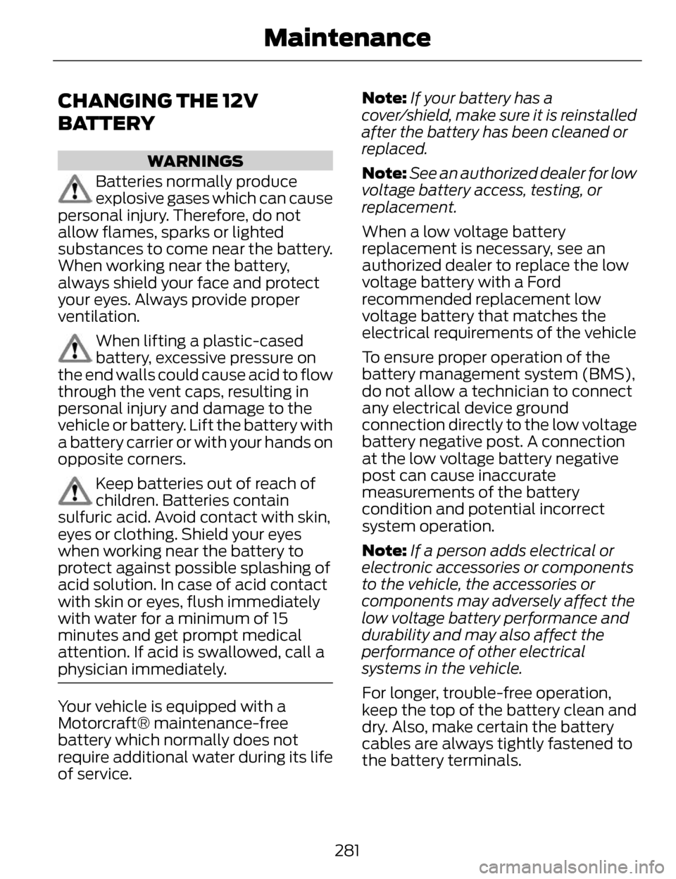 LINCOLN MKZ 2014 Owners Manual CHANGING THE 12V
BATTERY
WARNINGS
Batteries normally produce
explosive gases which can cause
personal injury. Therefore, do not
allow flames, sparks or lighted
substances to come near the battery.
Whe LINCOLN MKZ 2014 Owners Manual CHANGING THE 12V
BATTERY
WARNINGS
Batteries normally produce
explosive gases which can cause
personal injury. Therefore, do not
allow flames, sparks or lighted
substances to come near the battery.
Whe