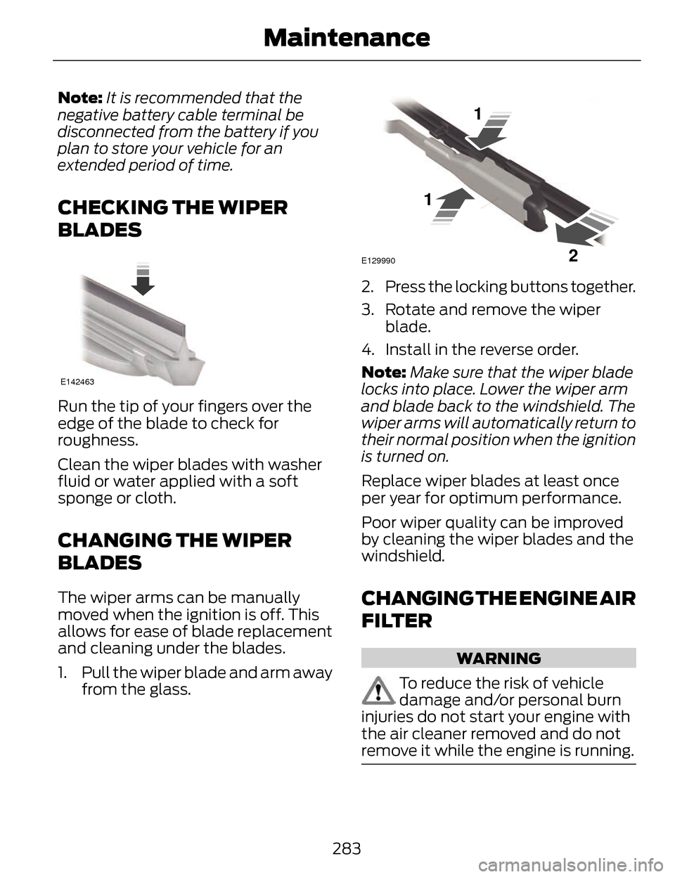 LINCOLN MKZ 2014 Owners Manual Note:It is recommended that the
negative battery cable terminal be
disconnected from the battery if you
plan to store your vehicle for an
extended period of time.
CHECKING THE WIPER
BLADES
E142463
Run LINCOLN MKZ 2014 Owners Manual Note:It is recommended that the
negative battery cable terminal be
disconnected from the battery if you
plan to store your vehicle for an
extended period of time.
CHECKING THE WIPER
BLADES
E142463
Run