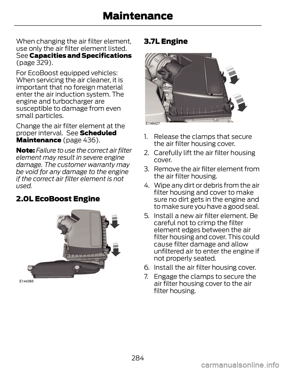 LINCOLN MKZ 2014 Owners Manual When changing the air filter element,
use only the air filter element listed.
See Capacities and Specifications
(page 329).
For EcoBoost equipped vehicles:
When servicing the air cleaner, it is
import LINCOLN MKZ 2014 Owners Manual When changing the air filter element,
use only the air filter element listed.
See Capacities and Specifications
(page 329).
For EcoBoost equipped vehicles:
When servicing the air cleaner, it is
import