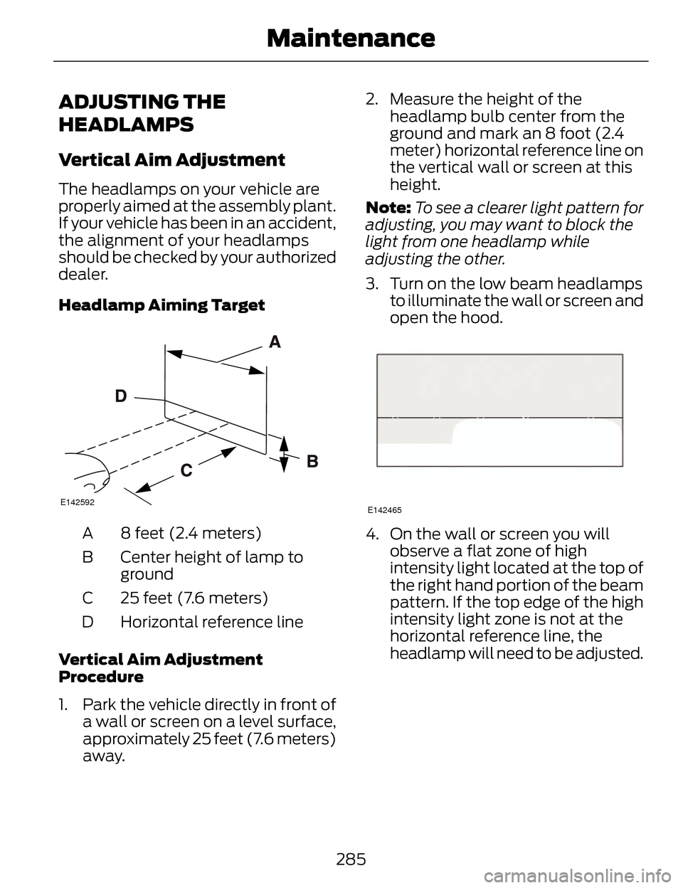LINCOLN MKZ 2014 Owners Manual ADJUSTING THE
HEADLAMPS
Vertical Aim Adjustment
The headlamps on your vehicle are
properly aimed at the assembly plant.
If your vehicle has been in an accident,
the alignment of your headlamps
should LINCOLN MKZ 2014 Owners Manual ADJUSTING THE
HEADLAMPS
Vertical Aim Adjustment
The headlamps on your vehicle are
properly aimed at the assembly plant.
If your vehicle has been in an accident,
the alignment of your headlamps
should