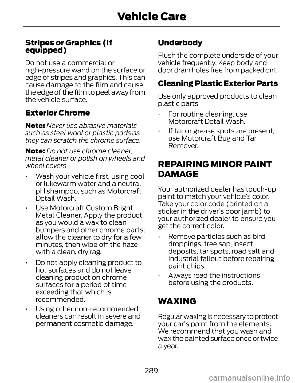 LINCOLN MKZ 2014 Owners Manual Stripes or Graphics (if
equipped)
Do not use a commercial or
high-pressure wand on the surface or
edge of stripes and graphics. This can
cause damage to the film and cause
the edge of the film to peel LINCOLN MKZ 2014 Owners Manual Stripes or Graphics (if
equipped)
Do not use a commercial or
high-pressure wand on the surface or
edge of stripes and graphics. This can
cause damage to the film and cause
the edge of the film to peel
