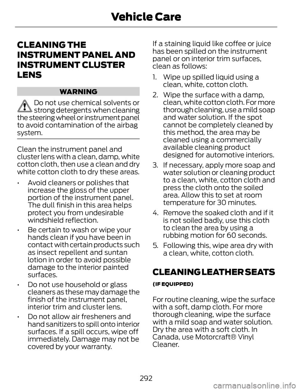 LINCOLN MKZ 2014 Owners Manual CLEANING THE
INSTRUMENT PANEL AND
INSTRUMENT CLUSTER
LENS
WARNING
Do not use chemical solvents or
strong detergents when cleaning
the steering wheel or instrument panel
to avoid contamination of the a LINCOLN MKZ 2014 Owners Manual CLEANING THE
INSTRUMENT PANEL AND
INSTRUMENT CLUSTER
LENS
WARNING
Do not use chemical solvents or
strong detergents when cleaning
the steering wheel or instrument panel
to avoid contamination of the a
