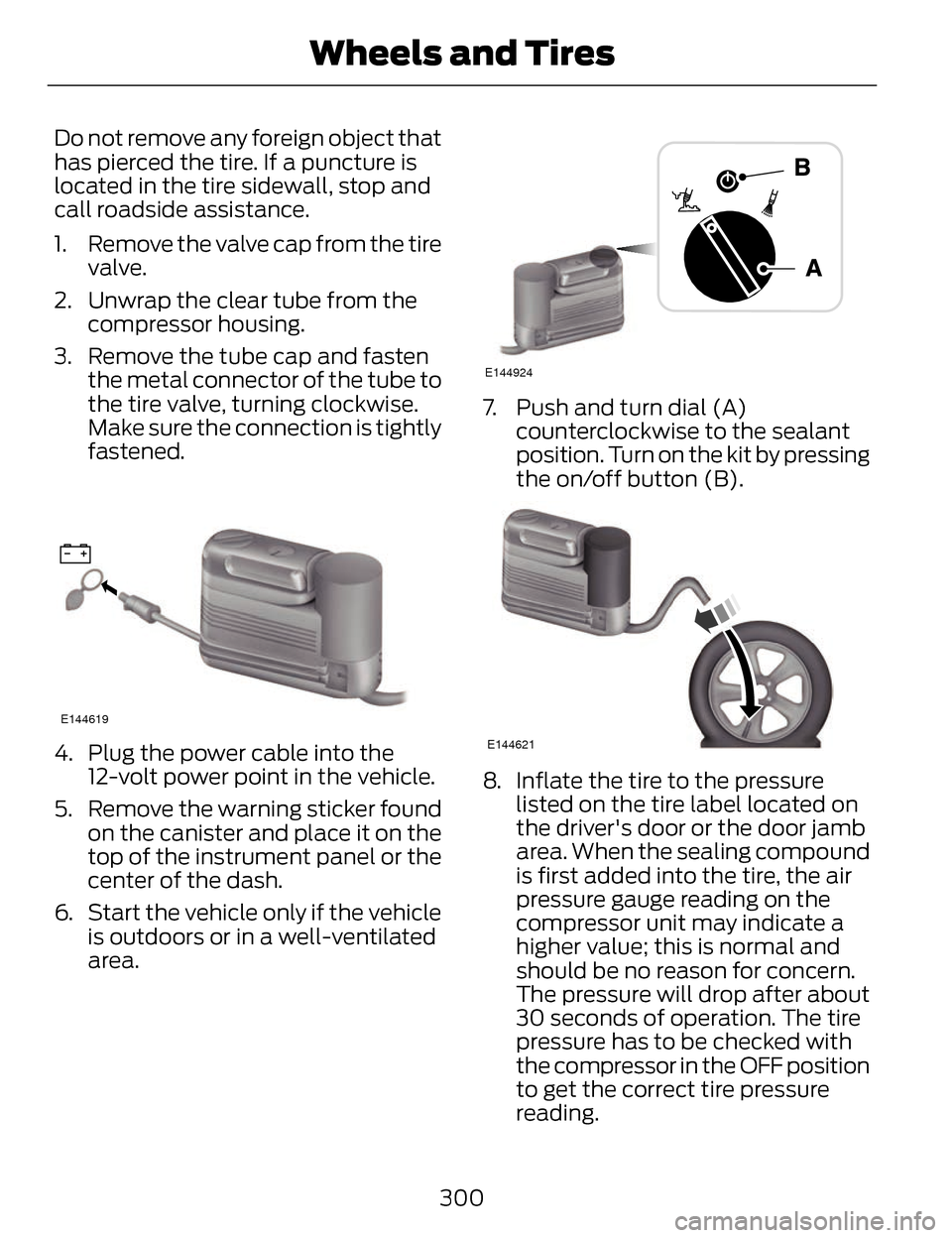 LINCOLN MKZ 2014 Owners Manual Do not remove any foreign object that
has pierced the tire. If a puncture is
located in the tire sidewall, stop and
call roadside assistance.
1. Remove the valve cap from the tirevalve.
2. Unwrap the LINCOLN MKZ 2014 Owners Manual Do not remove any foreign object that
has pierced the tire. If a puncture is
located in the tire sidewall, stop and
call roadside assistance.
1. Remove the valve cap from the tirevalve.
2. Unwrap the