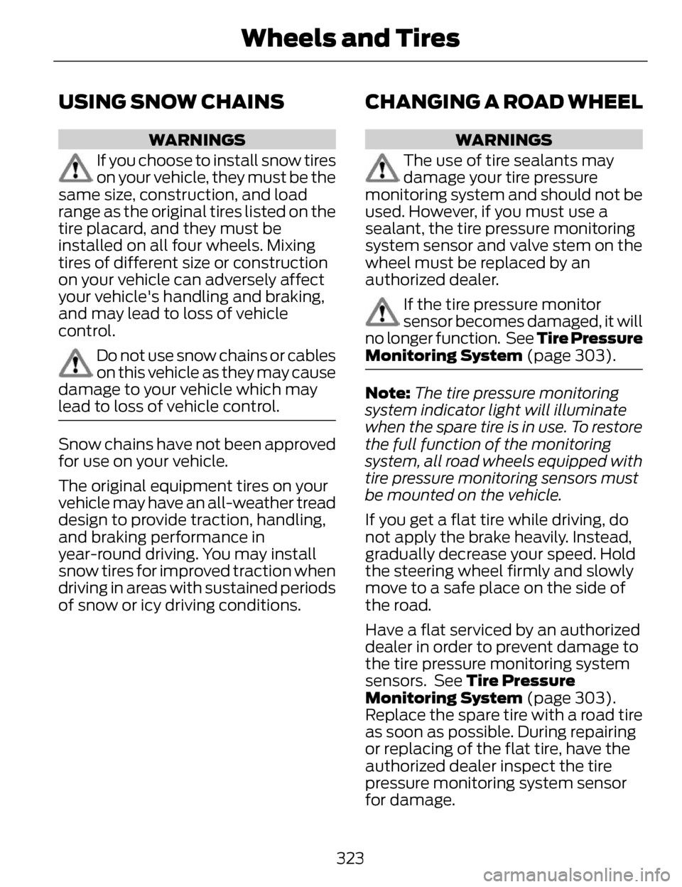 LINCOLN MKZ 2014  Owners Manual USING SNOW CHAINS
WARNINGS
If you choose to install snow tires
on your vehicle, they must be the
same size, construction, and load
range as the original tires listed on the
tire placard, and they must