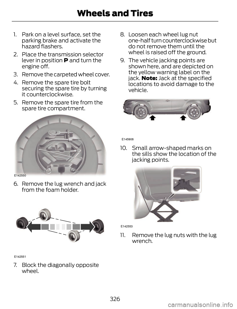 LINCOLN MKZ 2014 Owners Manual 1. Park on a level surface, set theparking brake and activate the
hazard flashers.
2. Place the transmission selector lever in position P and turn the
engine off.
3. Remove the carpeted wheel cover.
LINCOLN MKZ 2014 Owners Manual 1. Park on a level surface, set theparking brake and activate the
hazard flashers.
2. Place the transmission selector lever in position P and turn the
engine off.
3. Remove the carpeted wheel cover.