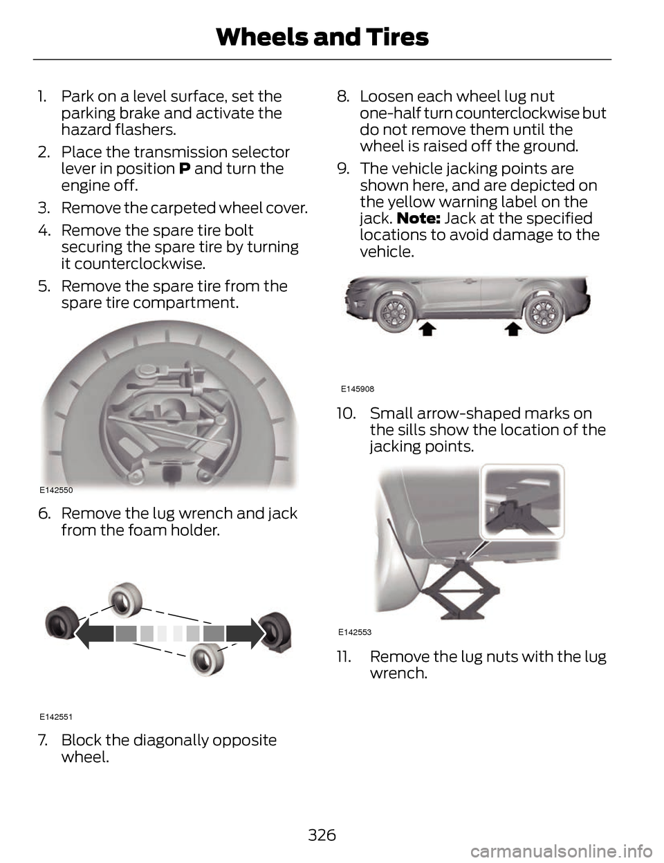 LINCOLN MKZ 2014 Owners Manual 1. Park on a level surface, set theparking brake and activate the
hazard flashers.
2. Place the transmission selector lever in position  P and turn the
engine off.
3. Remove the carpeted wheel cover.
