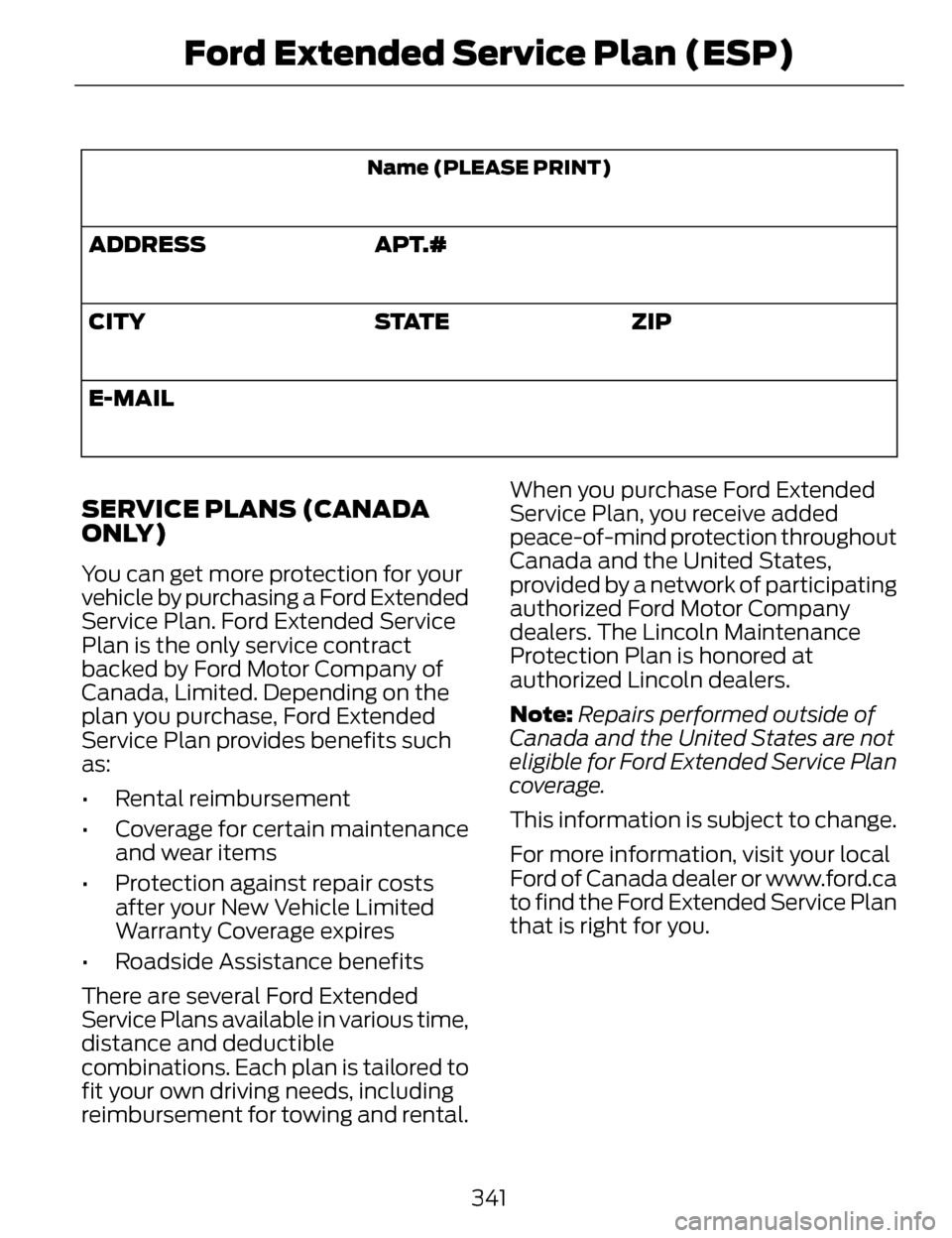 LINCOLN MKZ 2014 Owners Manual Name (PLEASE PRINT)
APT.#
ADDRESS
ZIP
S TAT E
CITY
E-MAIL
SERVICE PLANS (CANADA
ONLY)
You can get more protection for your
vehicle by purchasing a Ford Extended
Service Plan. Ford Extended Service
Pla LINCOLN MKZ 2014 Owners Manual Name (PLEASE PRINT)
APT.#
ADDRESS
ZIP
S TAT E
CITY
E-MAIL
SERVICE PLANS (CANADA
ONLY)
You can get more protection for your
vehicle by purchasing a Ford Extended
Service Plan. Ford Extended Service
Pla