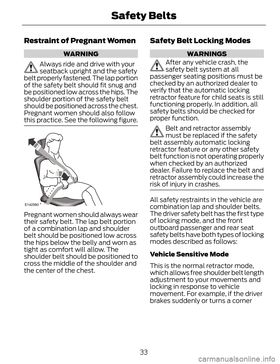 LINCOLN MKZ 2014  Owners Manual Restraint of Pregnant Women
WARNING
Always ride and drive with your
seatback upright and the safety
belt properly fastened. The lap portion
of the safety belt should fit snug and
be positioned low acr