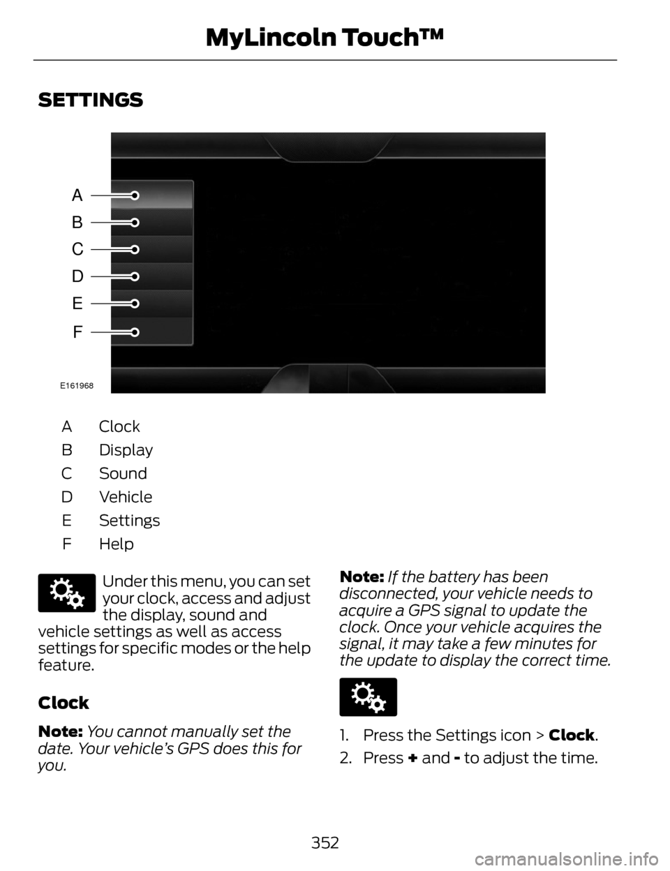 LINCOLN MKZ 2014  Owners Manual SETTINGS
A
B
C
D
E
F
E161968
Clock
A
Display
B
Sound
C
Vehicle
D
Settings
E
HelpF
E142607
Under this menu, you can set
your clock, access and adjust
the display, sound and
vehicle settings as well as 