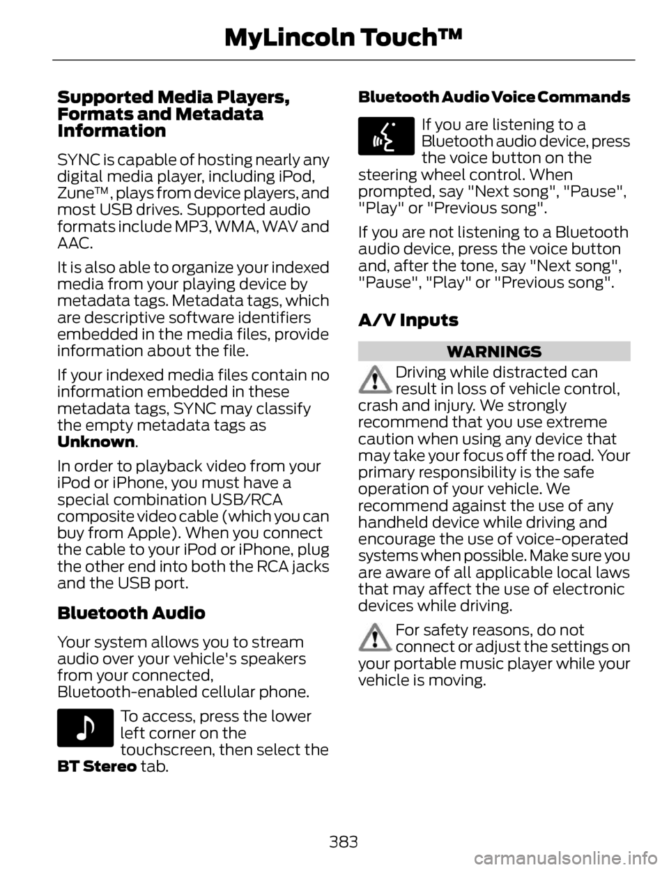LINCOLN MKZ 2014  Owners Manual Supported Media Players,
Formats and Metadata
Information
SYNC is capable of hosting nearly any
digital media player, including iPod,
Zune™, plays from device players, and
most USB drives. Supported