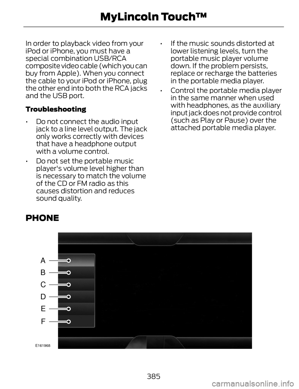 LINCOLN MKZ 2014  Owners Manual In order to playback video from your
iPod or iPhone, you must have a
special combination USB/RCA
composite video cable (which you can
buy from Apple). When you connect
the cable to your iPod or iPhone