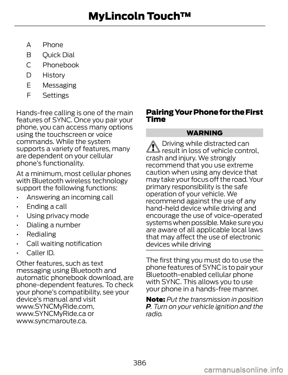 LINCOLN MKZ 2014 Owners Manual Phone
A
Quick Dial
B
Phonebook
C
History
D
Messaging
E
Settings
F
Hands-free calling is one of the main
features of SYNC. Once you pair your
phone, you can access many options
using the touchscreen or LINCOLN MKZ 2014 Owners Manual Phone
A
Quick Dial
B
Phonebook
C
History
D
Messaging
E
Settings
F
Hands-free calling is one of the main
features of SYNC. Once you pair your
phone, you can access many options
using the touchscreen or