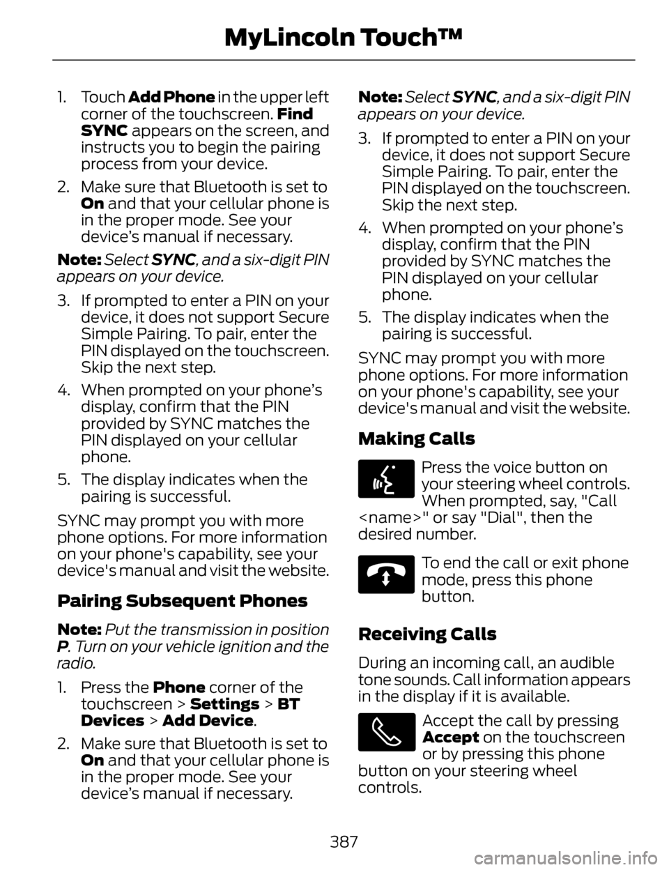 LINCOLN MKZ 2014  Owners Manual 1. Touch Add Phone in the upper left
corner of the touchscreen. Find
SYNC appears on the screen, and
instructs you to begin the pairing
process from your device.
2. Make sure that Bluetooth is set to 