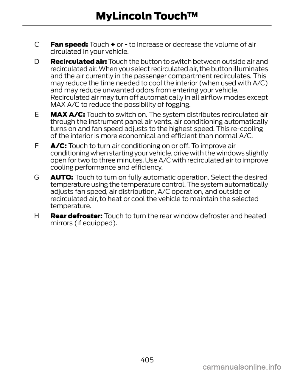 LINCOLN MKZ 2014 Owners Manual Fan speed: Touch + or - to increase or decrease the volume of air
circulated in your vehicle.
C
Recirculated air: Touch the button to switch between outside air and
recirculated air. When you select LINCOLN MKZ 2014 Owners Manual Fan speed: Touch + or - to increase or decrease the volume of air
circulated in your vehicle.
C
Recirculated air: Touch the button to switch between outside air and
recirculated air. When you select