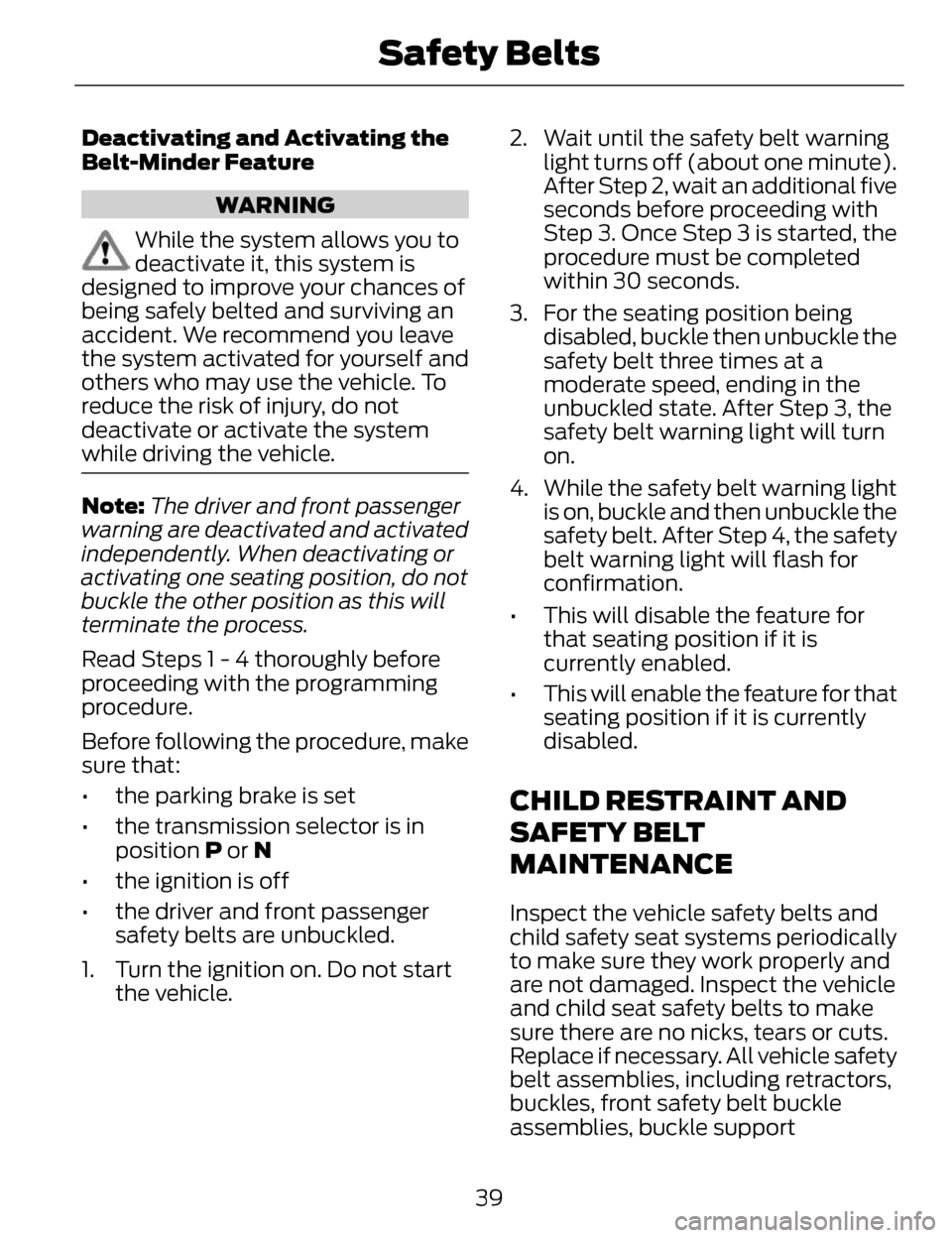 LINCOLN MKZ 2014  Owners Manual Deactivating and Activating the
Belt-Minder Feature
WARNING
While the system allows you to
deactivate it, this system is
designed to improve your chances of
being safely belted and surviving an
accide