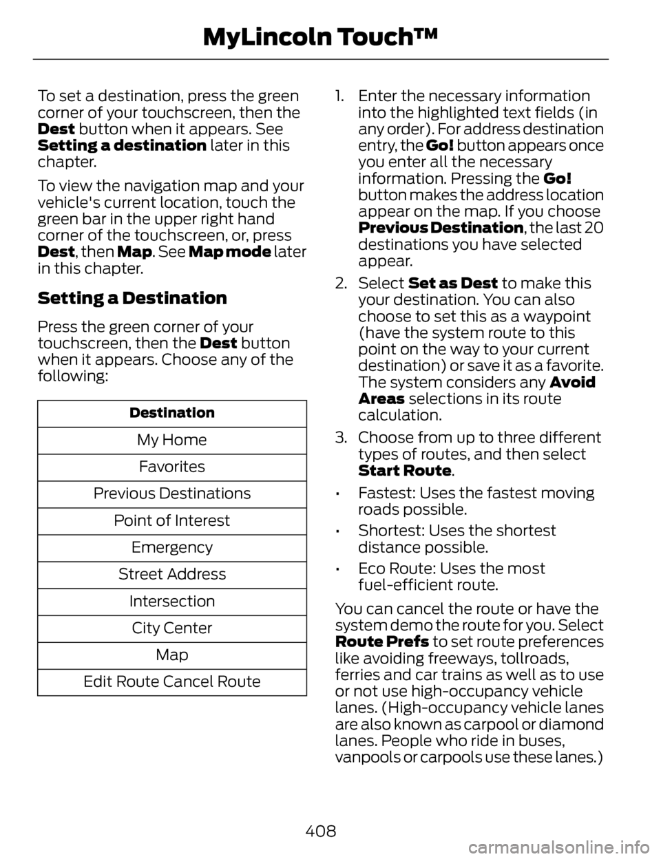 LINCOLN MKZ 2014 Owners Manual To set a destination, press the green
corner of your touchscreen, then the
Dest button when it appears. See
Setting a destination later in this
chapter.
To view the navigation map and your
vehicles c LINCOLN MKZ 2014 Owners Manual To set a destination, press the green
corner of your touchscreen, then the
Dest button when it appears. See
Setting a destination later in this
chapter.
To view the navigation map and your
vehicles c