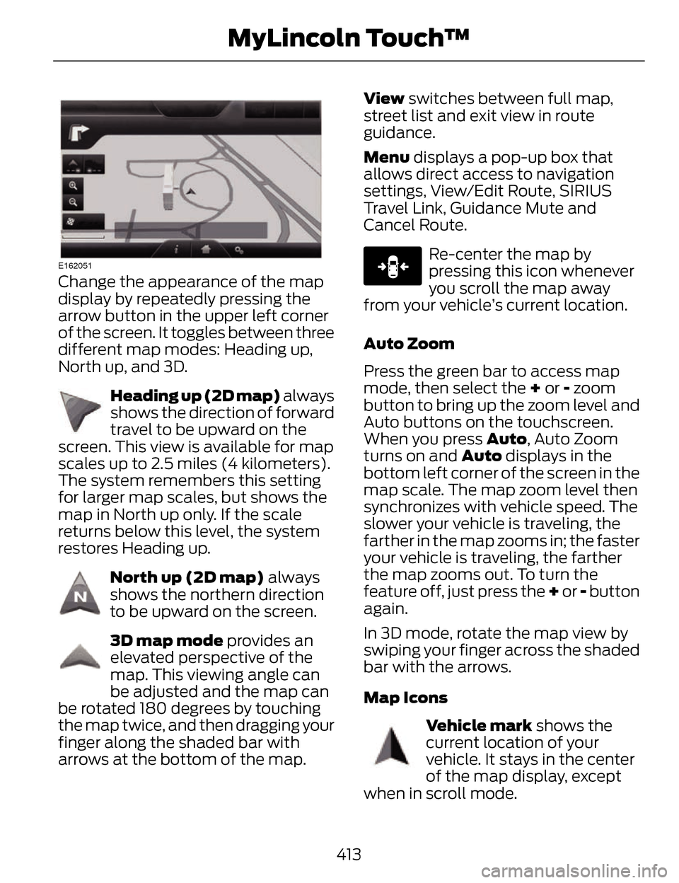 LINCOLN MKZ 2014 Owners Manual E162051
Change the appearance of the map
display by repeatedly pressing the
arrow button in the upper left corner
of the screen. It toggles between three
different map modes: Heading up,
North up, and LINCOLN MKZ 2014 Owners Manual E162051
Change the appearance of the map
display by repeatedly pressing the
arrow button in the upper left corner
of the screen. It toggles between three
different map modes: Heading up,
North up, and